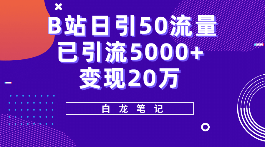 B站日引50+流量，实战已引流5000+变现20万，超级实操课程轻创网-网创项目资源站-副业项目-创业项目-搞钱项目轻创网