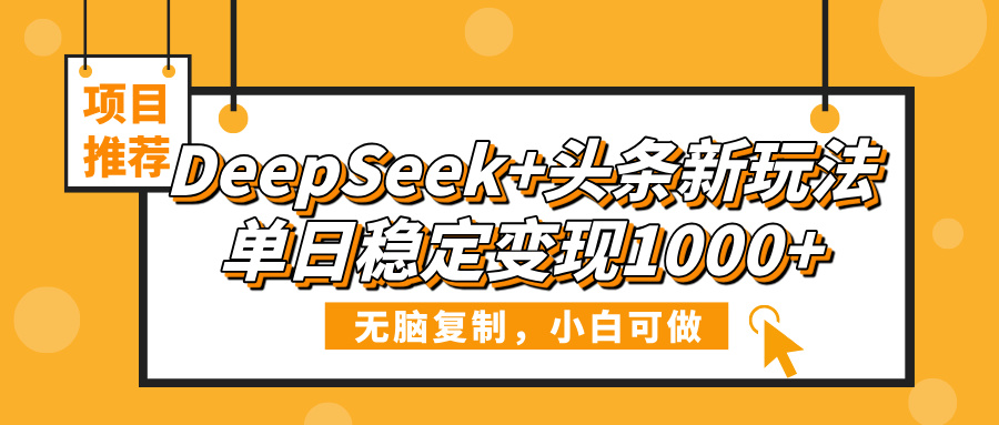 DeepSeek+头条新玩法，无脑复制，小白可做，单日稳定变现1000+轻创网-网创项目资源站-副业项目-创业项目-搞钱项目轻创网