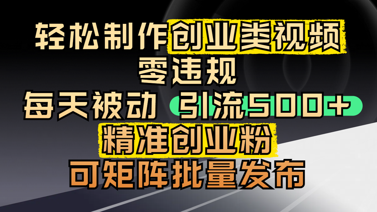 轻松制作创业类视频，零违规，每天被动引流 500 + 精准创业粉，可矩阵批量发布轻创网-网创项目资源站-副业项目-创业项目-搞钱项目轻创网