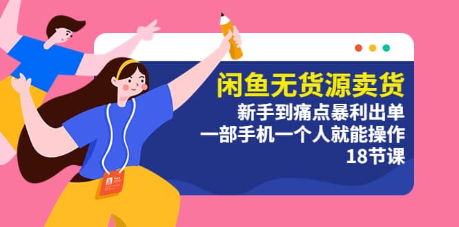 闲鱼无货源卖货：新手到痛点暴利出单，一部手机一个人就能操作（18节课）轻创网-网创项目资源站-副业项目-创业项目-搞钱项目轻创网