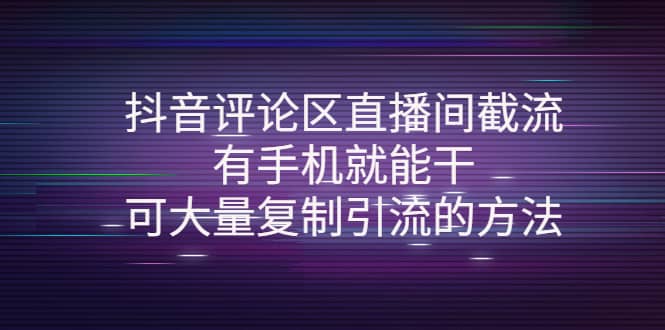 抖音评论区直播间截流，有手机就能干，可大量复制引流的方法轻创网-网创项目资源站-副业项目-创业项目-搞钱项目轻创网
