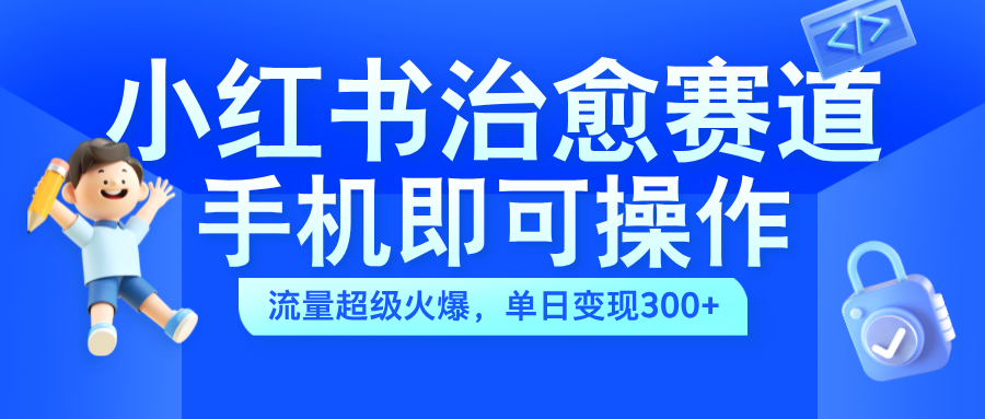 小红书治愈视频赛道，手机即可操作，蓝海项目简单无脑，单日可赚300+轻创网-网创项目资源站-副业项目-创业项目-搞钱项目轻创网
