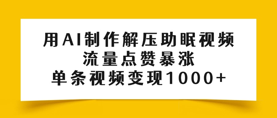 用AI制作解压助眠视频，流量点赞暴涨，单条视频变现1000+轻创网-网创项目资源站-副业项目-创业项目-搞钱项目轻创网