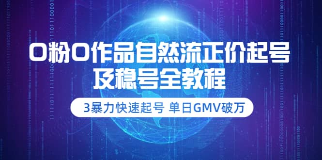 0粉0作品自然流正价起号及稳号全教程:3暴力快速起号 单日GMV破万-价值2980轻创网-网创项目资源站-副业项目-创业项目-搞钱项目轻创网