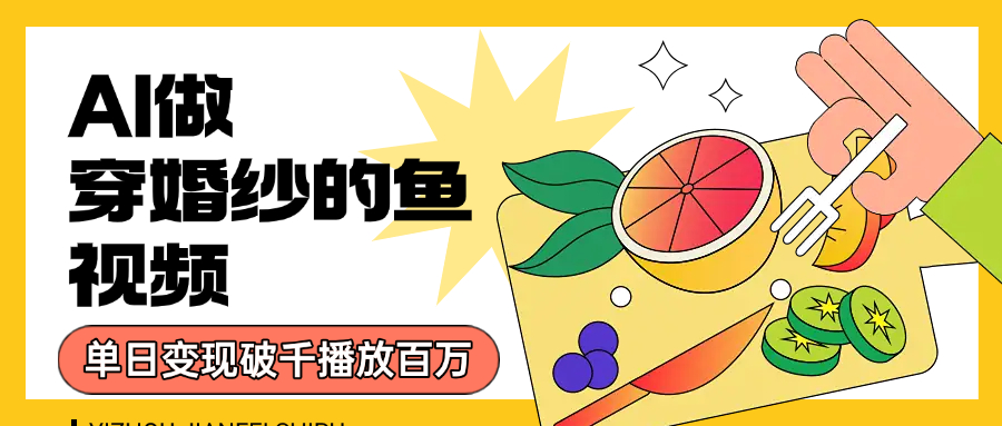 用AI 制作穿婚纱的鱼视频，单日变现1000+，轻松收割百万播放轻创网-网创项目资源站-副业项目-创业项目-搞钱项目轻创网
