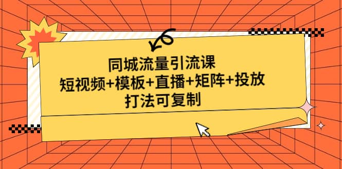 同城流量引流课：短视频+模板+直播+矩阵+投放，打法可复制(无水印)轻创网-网创项目资源站-副业项目-创业项目-搞钱项目轻创网