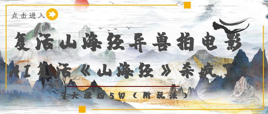 复活山海经异兽拍电影，AI复活《山海经》杀疯了！，7天涨粉5W轻创网-网创项目资源站-副业项目-创业项目-搞钱项目轻创网