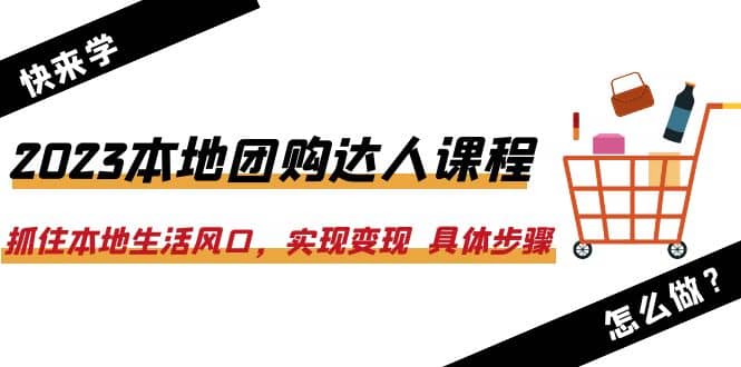 2023本地团购达人课程：抓住本地生活风口，实现变现 具体步骤（22节课）轻创网-网创项目资源站-副业项目-创业项目-搞钱项目轻创网