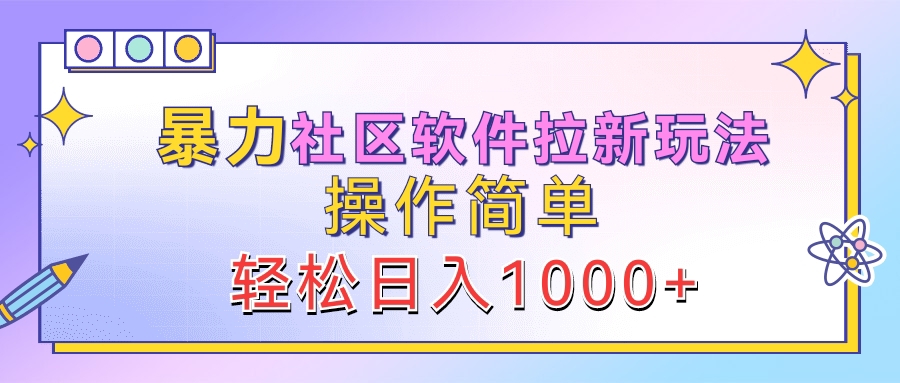 暴力社区软件拉新玩法，操作简单，轻松日入1000+轻创网-网创项目资源站-副业项目-创业项目-搞钱项目轻创网