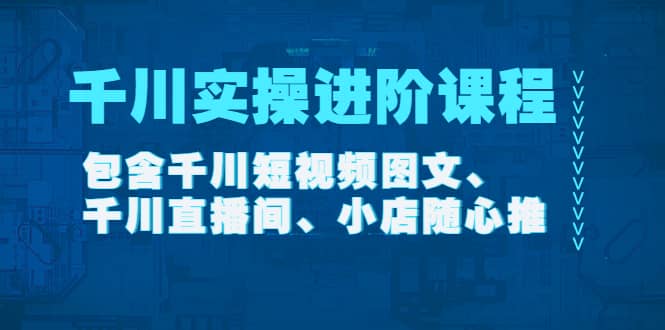 千川实操进阶课程（11月更新）包含千川短视频图文、千川直播间、小店随心推轻创网-网创项目资源站-副业项目-创业项目-搞钱项目轻创网