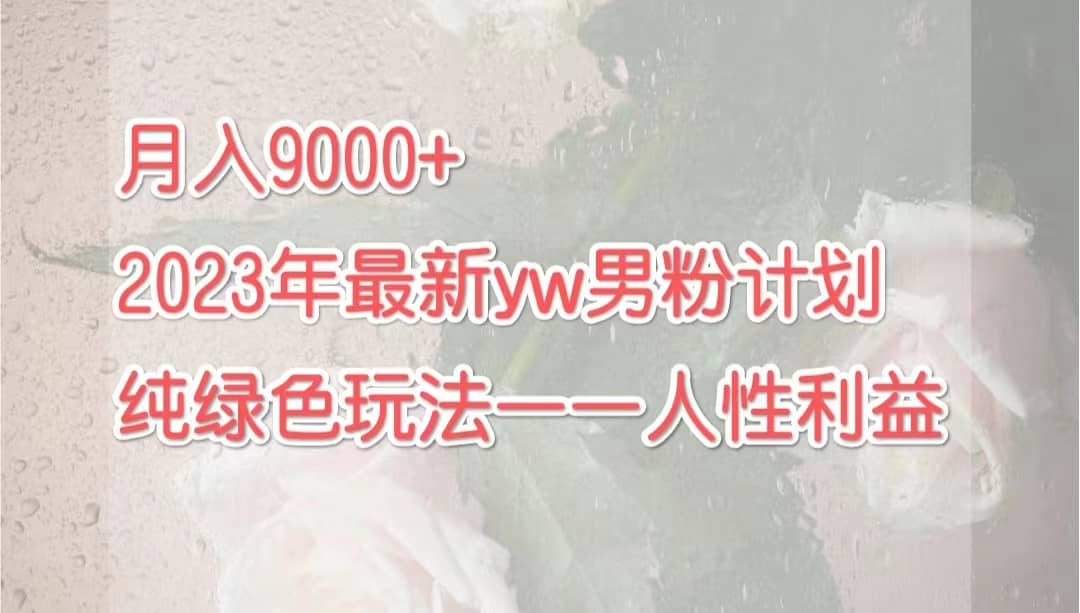 月入9000+2023年9月最新yw男粉计划绿色玩法——人性之利益轻创网-网创项目资源站-副业项目-创业项目-搞钱项目轻创网