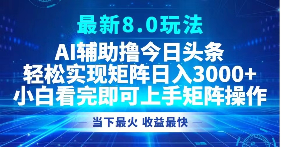 最新8.0玩法 AI辅助撸今日头条轻松实现矩阵日入3000+小白看完即可上手矩阵操作当下最火 收益最快轻创网-网创项目资源站-副业项目-创业项目-搞钱项目轻创网