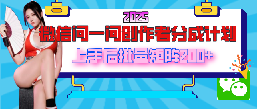 2025最新微信问一问创作者分成计划，上手后批量矩阵日入200+轻创网-网创项目资源站-副业项目-创业项目-搞钱项目轻创网