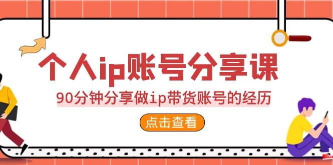 2023个人ip账号分享课，90分钟分享做ip带货账号的经历轻创网-网创项目资源站-副业项目-创业项目-搞钱项目轻创网