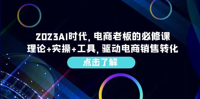 2023AI·时代，电商老板的必修课，理论+实操+工具，驱动电商销售转化轻创网-网创项目资源站-副业项目-创业项目-搞钱项目轻创网