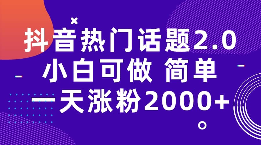 抖音热门话题玩法2.0，一天涨粉2000+（附软件+素材）轻创网-网创项目资源站-副业项目-创业项目-搞钱项目轻创网
