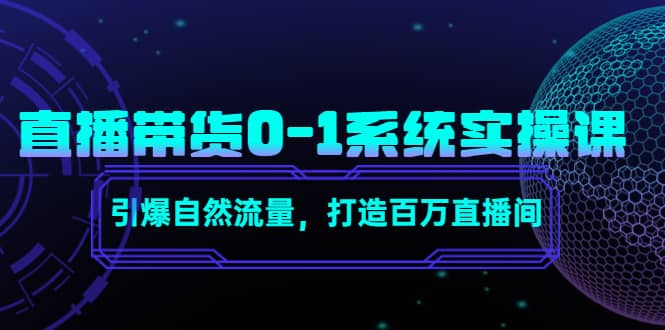 直播带货0-1系统实操课，引爆自然流量，打造百万直播间轻创网-网创项目资源站-副业项目-创业项目-搞钱项目轻创网
