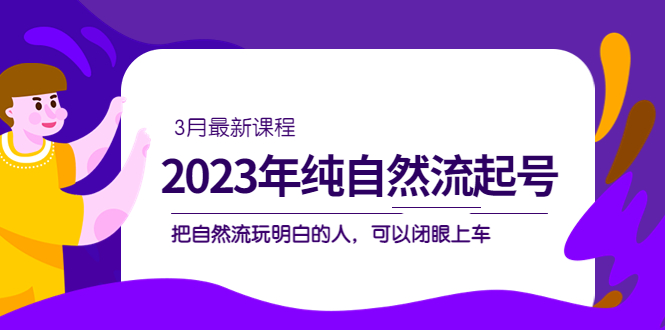 2023年纯自然流·起号课程，把自然流·玩明白的人 可以闭眼上车（3月更新）轻创网-网创项目资源站-副业项目-创业项目-搞钱项目轻创网