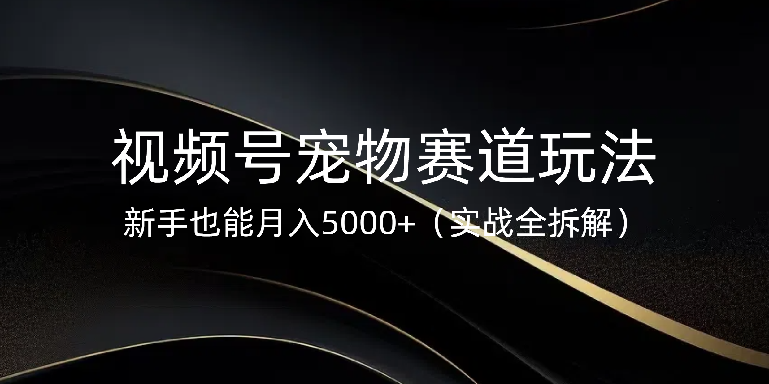 视频号宠物赛道玩法，新手也能月入5000+（实战全拆解）轻创网-网创项目资源站-副业项目-创业项目-搞钱项目轻创网