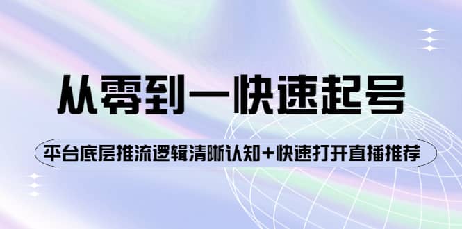 从零到一快速起号：平台底层推流逻辑清晰认知+快速打开直播推荐轻创网-网创项目资源站-副业项目-创业项目-搞钱项目轻创网
