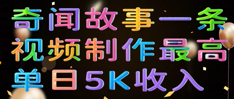 奇闻故事一条视频制作最高单日5K收入轻创网-网创项目资源站-副业项目-创业项目-搞钱项目轻创网