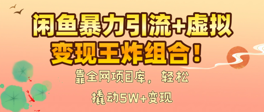 闲鱼暴力引流+虚拟变现王炸组合！靠全网项目库，轻松撬动5W+变现轻创网-网创项目资源站-副业项目-创业项目-搞钱项目轻创网