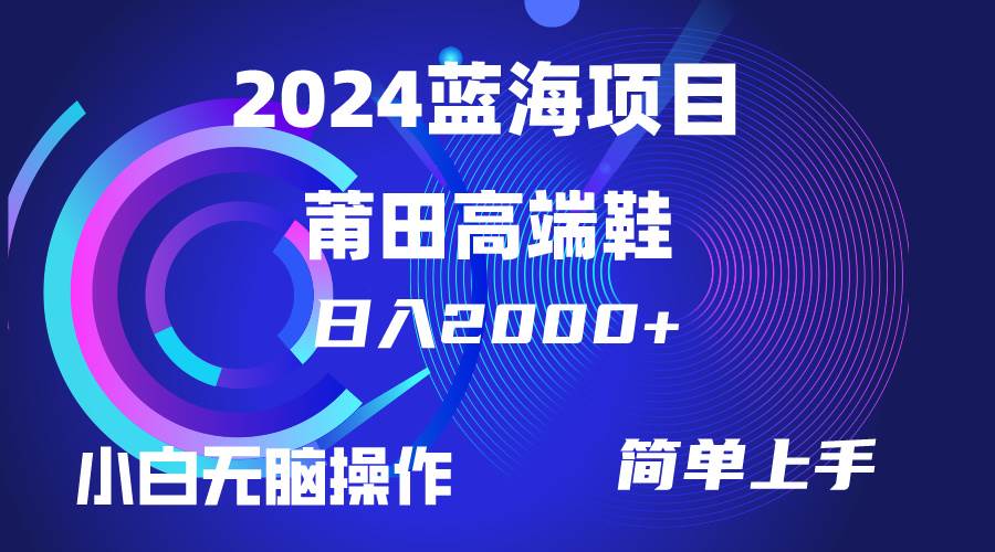 每天两小时日入2000+，卖莆田高端鞋，小白也能轻松掌握，简单无脑操作…轻创网-网创项目资源站-副业项目-创业项目-搞钱项目轻创网