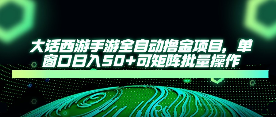 大话西游全自动撸金，单窗口日入50+可矩阵批量操作轻创网-网创项目资源站-副业项目-创业项目-搞钱项目轻创网