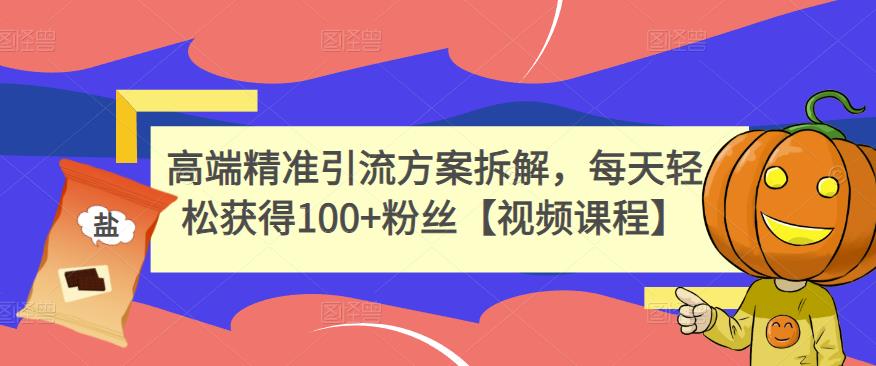 高端精准引流方案拆解，每天轻松获得100+粉丝【视频课程】轻创网-网创项目资源站-副业项目-创业项目-搞钱项目轻创网