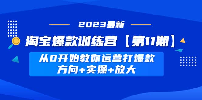 淘宝爆款训练营【第11期】 从0开始教你运营打爆款，方向+实操+放大轻创网-网创项目资源站-副业项目-创业项目-搞钱项目轻创网