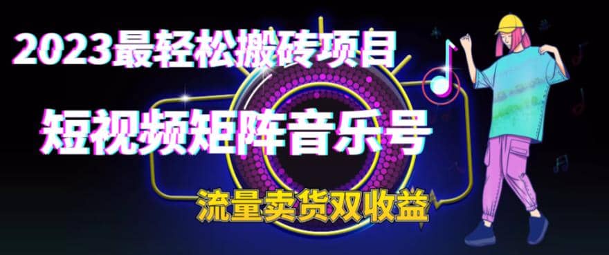2023最轻松搬砖项目，短视频矩阵音乐号流量收益+卖货收益轻创网-网创项目资源站-副业项目-创业项目-搞钱项目轻创网