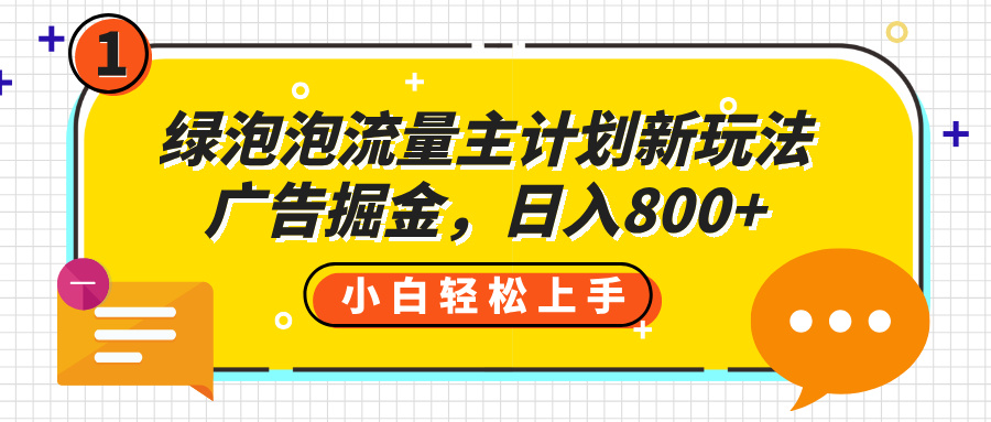 绿泡泡流量主计划新玩法，广告掘金，日入800+轻创网-网创项目资源站-副业项目-创业项目-搞钱项目轻创网