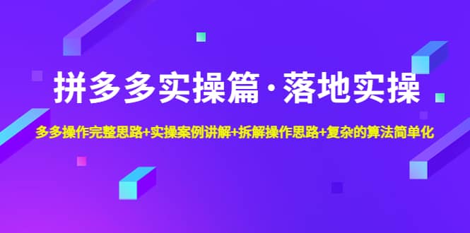 拼多多实操篇·落地实操 完整思路+实操案例+拆解操作思路+复杂的算法简单化轻创网-网创项目资源站-副业项目-创业项目-搞钱项目轻创网