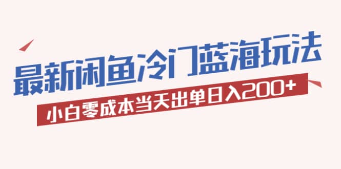 2023最新闲鱼冷门蓝海玩法，小白零成本当天出单日入200+轻创网-网创项目资源站-副业项目-创业项目-搞钱项目轻创网