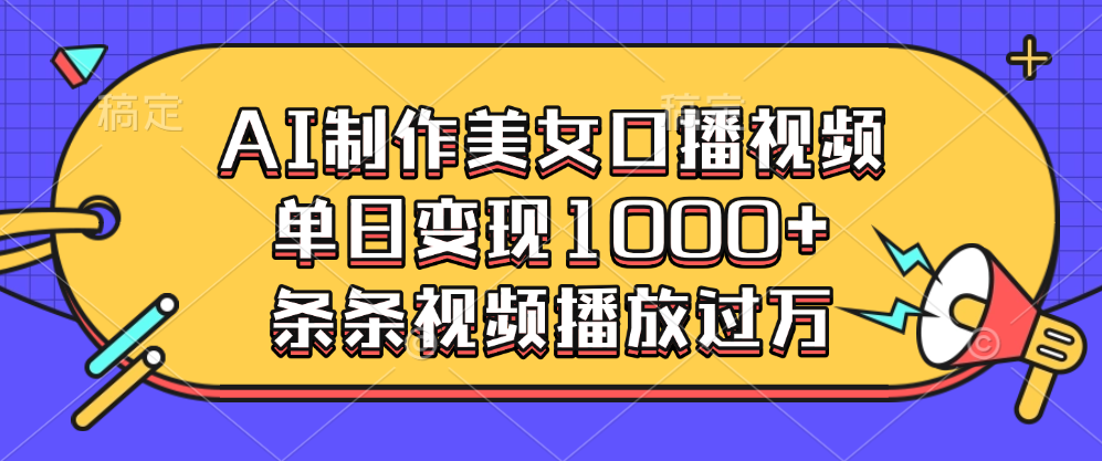 AI制作美女口播视频,单日变现1000+,条条视频播放过万轻创网-网创项目资源站-副业项目-创业项目-搞钱项目轻创网
