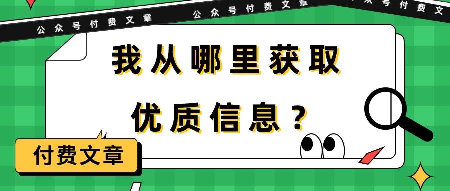 某付费文章《我从哪里获取优质信息？》轻创网-网创项目资源站-副业项目-创业项目-搞钱项目轻创网