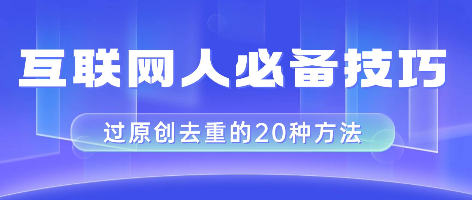 互联网人的必备技巧，剪映视频剪辑的20种去重方法，小白也能通过二创过原创轻创网-网创项目资源站-副业项目-创业项目-搞钱项目轻创网