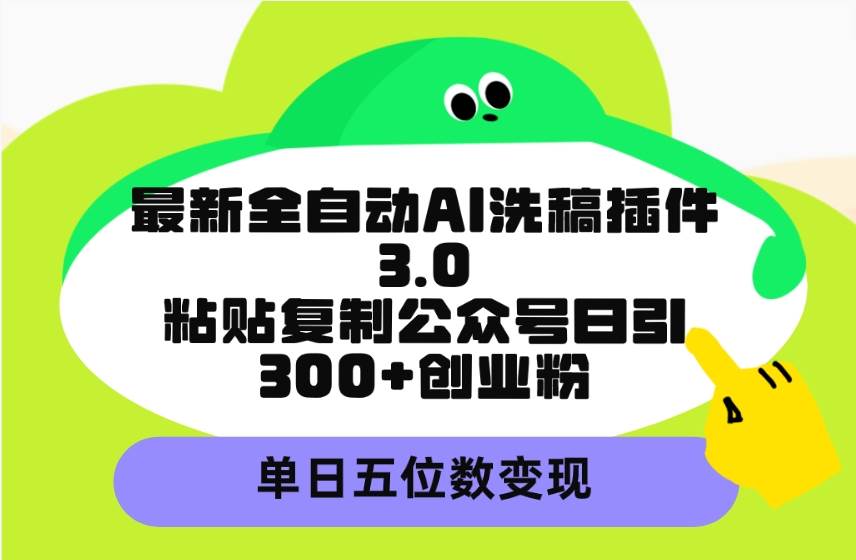 最新全自动AI洗稿插件3.0，粘贴复制公众号日引300+创业粉，单日五位数变现轻创网-网创项目资源站-副业项目-创业项目-搞钱项目轻创网