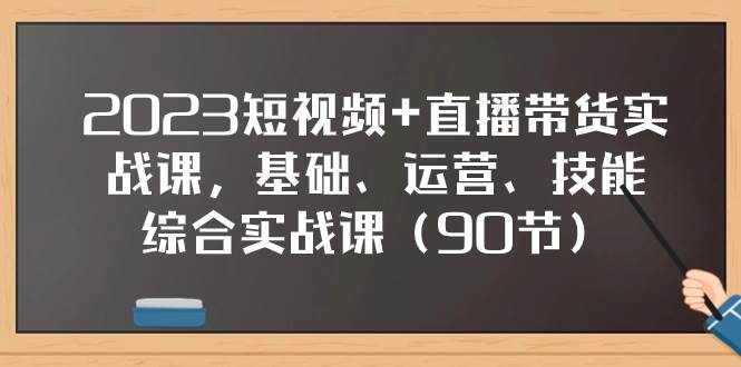 2023短视频+直播带货实战课，基础、运营、技能综合实操课（90节）轻创网-网创项目资源站-副业项目-创业项目-搞钱项目轻创网