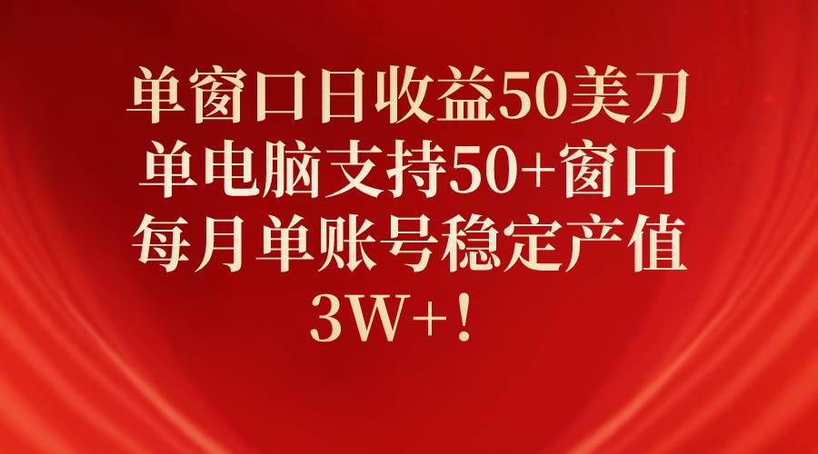 单窗口日收益50美刀，单电脑支持50+窗口，每月单账号稳定产值3W+！轻创网-网创项目资源站-副业项目-创业项目-搞钱项目轻创网