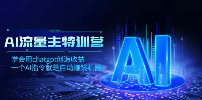 AI流量主训练营，学会用chatgpt创造收益，一个AI指令就是自动赚钱机器轻创网-网创项目资源站-副业项目-创业项目-搞钱项目轻创网
