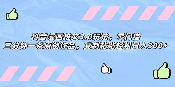 抖音漫画推文3.0玩法，零门槛，三分钟一条原创作品，复制粘贴轻松日入300+轻创网-网创项目资源站-副业项目-创业项目-搞钱项目轻创网