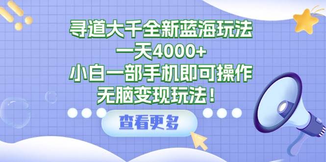 寻道大千全新蓝海玩法，一天4000+，小白一部手机即可操作，无脑变现玩法！轻创网-网创项目资源站-副业项目-创业项目-搞钱项目轻创网