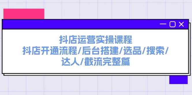 抖店运营实操课程:抖店开通流程/后台搭建/选品/搜索/达人/截流完整篇轻创网-网创项目资源站-副业项目-创业项目-搞钱项目轻创网