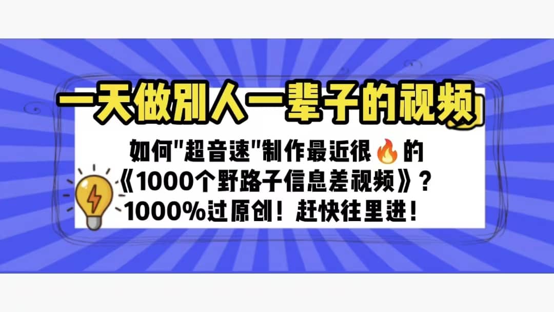 一天做完别一辈子的视频 制作最近很火的《1000个野路子信息差》100%过原创轻创网-网创项目资源站-副业项目-创业项目-搞钱项目轻创网