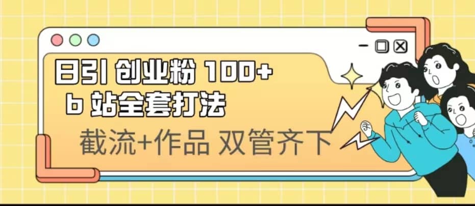 日引创业粉 100+ b 站全套打法【实操视频】轻创网-网创项目资源站-副业项目-创业项目-搞钱项目轻创网