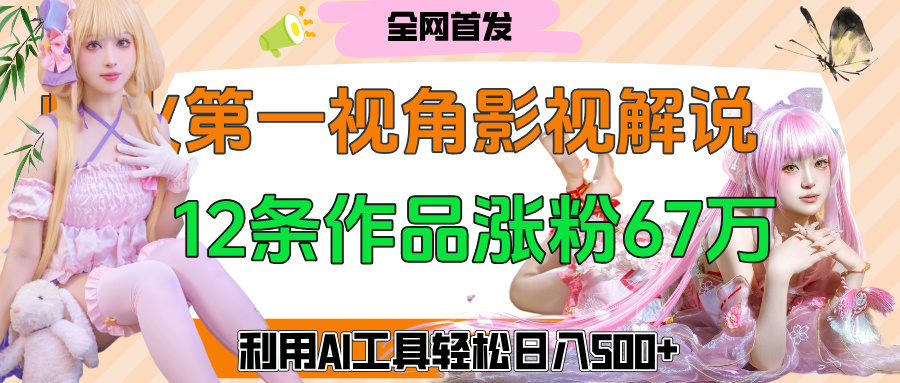 爆火第一人称视角影视解说,12条作品涨粉67万,巧用AI工具,轻松日入500+轻创网-网创项目资源站-副业项目-创业项目-搞钱项目轻创网