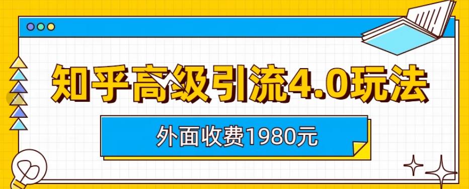 外面收费1980知乎高级引流4.0玩法，纯实操课程【揭秘】轻创网-网创项目资源站-副业项目-创业项目-搞钱项目轻创网