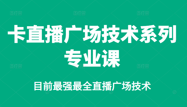 卡直播广场技术系列专业课，目前最强最全直播广场技术轻创网-网创项目资源站-副业项目-创业项目-搞钱项目轻创网