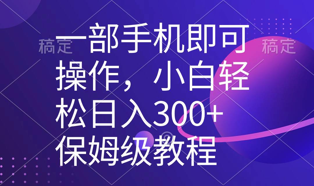 一部手机即可操作，小白轻松上手日入300+保姆级教程，五分钟一个原创视频轻创网-网创项目资源站-副业项目-创业项目-搞钱项目轻创网